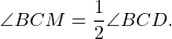 \[\angle BCM = \frac{1}{2}\angle BCD.\]