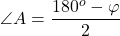 \[\angle A = \frac{{{{180}^o} - \varphi }}{2}\]