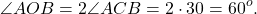 \[\angle AOB = 2\angle ACB = 2 \cdot 30 = {60^o}.\]