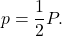 \[p = \frac{1}{2}P.\]