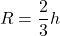 \[{R = \frac{2}{3}h}\]