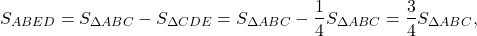 \[{S_{ABED}} = {S_{\Delta ABC}} - {S_{\Delta CDE}} = {S_{\Delta ABC}} - \frac{1}{4}{S_{\Delta ABC}} = \frac{3}{4}{S_{\Delta ABC}},\]