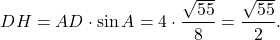 \[DH = AD \cdot \sin A = 4 \cdot \frac{{\sqrt {55} }}{8} = \frac{{\sqrt {55} }}{2}.\]