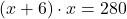 \[(x + 6) \cdot x = 280\]