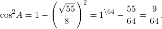 \[{\cos ^2}A = 1 - {\left( {\frac{{\sqrt {55} }}{8}} \right)^2} = {1^{\backslash 64}} - \frac{{55}}{{64}} = \frac{9}{{64}}.\]