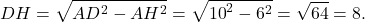 \[DH = \sqrt {A{D^2} - A{H^2}} = \sqrt {{{10}^2} - {6^2}} = \sqrt {64} = 8.\]