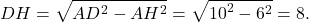 \[DH = \sqrt {A{D^2} - A{H^2}} = \sqrt {{{10}^2} - {6^2}} = 8.\]