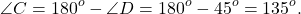 \[\angle C = {180^o} - \angle D = {180^o} - {45^o} = {135^o}.\]