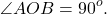 \[\angle AOB = {90^o}.\]