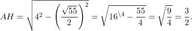 \[AH = \sqrt {{4^2} - {{\left( {\frac{{\sqrt {55} }}{2}} \right)}^2}} = \sqrt {{{16}^{\backslash 4}} - \frac{{55}}{4}} = \sqrt {\frac{9}{4}} = \frac{3}{2}.\]