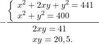 \[ - \frac{{\left\{ \begin{array}{l} {x^2} + 2xy + {y^2} = 441\\ {x^2} + {y^2} = 400 \end{array} \right.}}{\begin{array}{l} 2xy = 41\\ xy = 20,5. \end{array}}\]