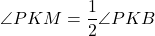 \[\angle PKM = \frac{1}{2}\angle PKB\]