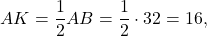 \[AK = \frac{1}{2}AB = \frac{1}{2} \cdot 32 = 16,\]