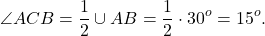 \[\angle ACB = \frac{1}{2} \cup AB = \frac{1}{2} \cdot {30^o} = {15^o}.\]