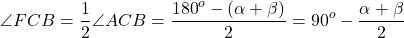 \[\angle FCB = \frac{1}{2}\angle ACB = \frac{{{{180}^o} - (\alpha + \beta )}}{2} = {90^o} - \frac{{\alpha + \beta }}{2}\]