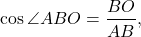 \[\cos \angle ABO = \frac{{BO}}{{AB}},\]