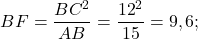 \[BF = \frac{{B{C^2}}}{{AB}} = \frac{{{{12}^2}}}{{15}} = 9,6;\]