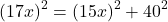 \[{(17x)^2} = {(15x)^2} + {40^2}\]