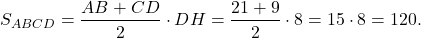 \[{S_{ABCD}} = \frac{{AB + CD}}{2} \cdot DH = \frac{{21 + 9}}{2} \cdot 8 = 15 \cdot 8 = 120.\]