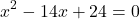 \[{x^2} - 14x + 24 = 0\]