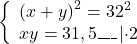 \[\left\{ \begin{array}{l} {\left( {x + y} \right)^2} = {32^2}\\ xy = 31,5\_\_\_\left| { \cdot 2} \right. \end{array} \right.\]