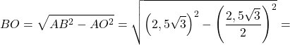 \[BO = \sqrt {A{B^2} - A{O^2}} = \sqrt {{{\left( {2,5\sqrt 3 } \right)}^2} - {{\left( {\frac{{2,5\sqrt 3 }}{2}} \right)}^2}} = \]