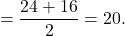 \[ = \frac{{24 + 16}}{2} = 20.\]