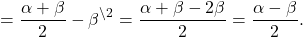 \[ = \frac{{\alpha + \beta }}{2} - {\beta ^{\backslash 2}} = \frac{{\alpha + \beta - 2\beta }}{2} = \frac{{\alpha - \beta }}{2}.\]