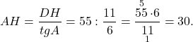 \[AH = \frac{{DH}}{{tgA}} = 55:\frac{{11}}{6} = \frac{{\mathop {55}\limits^5 \cdot 6}}{{\mathop {11}\limits_1 }} = 30.\]