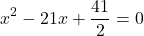 \[{x^2} - 21x + \frac{{41}}{2} = 0\]