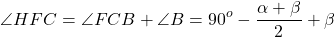 \[\angle HFC = \angle FCB + \angle B = {90^o} - \frac{{\alpha + \beta }}{2} + \beta \]