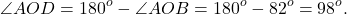 \[\angle AOD = {180^o} - \angle AOB = {180^o} - {82^o} = {98^o}.\]