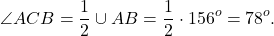 \[\angle ACB = \frac{1}{2} \cup AB = \frac{1}{2} \cdot {156^o} = {78^o}.\]