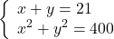 \[\left\{ \begin{array}{l} x + y = 21\\ {x^2} + {y^2} = 400 \end{array} \right.\]