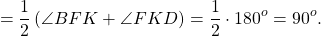 \[ = \frac{1}{2}\left( {\angle BFK + \angle FKD} \right) = \frac{1}{2} \cdot 180^o = 90^o . \]