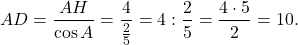 \[AD = \frac{{AH}}{{\cos A}} = \frac{4}{{\frac{2}{5}}} = 4:\frac{2}{5} = \frac{{4 \cdot 5}}{2} = 10.\]