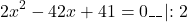 \[2{x^2} - 42x + 41 = 0\_\_\left| {:2} \right.\]