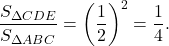 \[\frac{{{S_{\Delta CDE}}}}{{{S_{\Delta ABC}}}} = {\left( {\frac{1}{2}} \right)^2} = \frac{1}{4}.\]