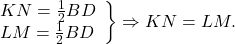 \[\left. \begin{array}{l} KN = \frac{1}{2}BD\\ LM = \frac{1}{2}BD \end{array} \right\} \Rightarrow KN = LM.\]