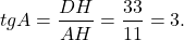 \[tgA = \frac{{DH}}{{AH}} = \frac{{33}}{{11}} = 3.\]