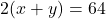 \[2(x + y) = 64\]