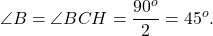 \[\angle B = \angle BCH = \frac{{{{90}^o}}}{2} = {45^o}.\]