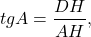 \[tgA = \frac{{DH}}{{AH}},\]