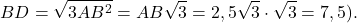 \[BD = \sqrt {3A{B^2}} = AB\sqrt 3 = 2,5\sqrt 3 \cdot \sqrt 3 = 7,5).\]