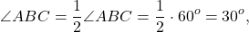 \[\angle ABC = \frac{1}{2}\angle ABC = \frac{1}{2} \cdot {60^o} = {30^o},\]