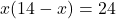 \[x(14 - x) = 24\]