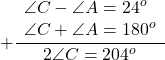 \[ + \frac{\begin{array}{l} \angle C - \angle A = {24^o}\\ \angle C + \angle A = {180^o} \end{array}}{{2\angle C = {{204}^o}}}\]