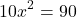 \[10{x^2} = 90\]